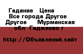 Гадание › Цена ­ 250 - Все города Другое » Другое   . Мурманская обл.,Гаджиево г.